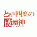 とある四葉の破壊神（ザ・デストロイ）