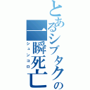 とあるシブタクの一瞬死亡（シュンコロ）