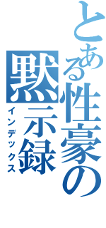 とある性豪の黙示録（インデックス）