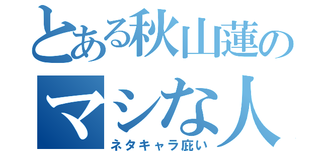 とある秋山蓮のマシな人間かもな（ネタキャラ庇い）