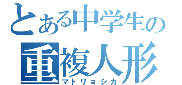 とある中学生の重複人形（マトリョシカ）