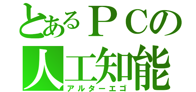 とあるＰＣの人工知能（アルターエゴ）