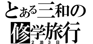 とある三和の修学旅行（２泊３日）