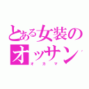 とある女装のオッサン（オカマ）