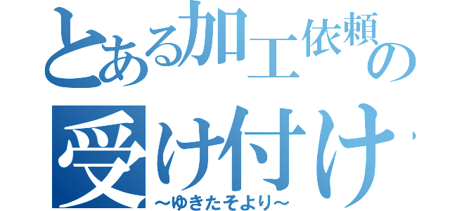 とある加工依頼の受け付け募集（～ゆきたそより～）