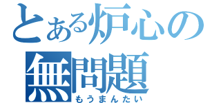 とある炉心の無問題（もうまんたい）