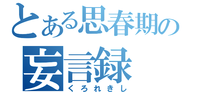 とある思春期の妄言録（くろれきし）