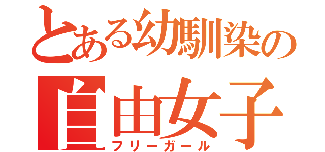 とある幼馴染の自由女子（フリーガール）