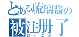 とある琉璃酱の被注册了（简化幸福）