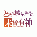 とある櫻華絢爛の未曾有神（かなわない　強すぎる　撤退だ）