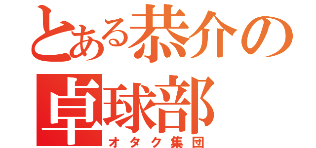 とある恭介の卓球部（オタク集団）