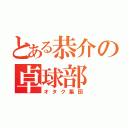 とある恭介の卓球部（オタク集団）