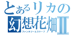 とあるリカの幻想花畑Ⅱ（ファンタジーエスケープ）