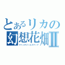 とあるリカの幻想花畑Ⅱ（ファンタジーエスケープ）