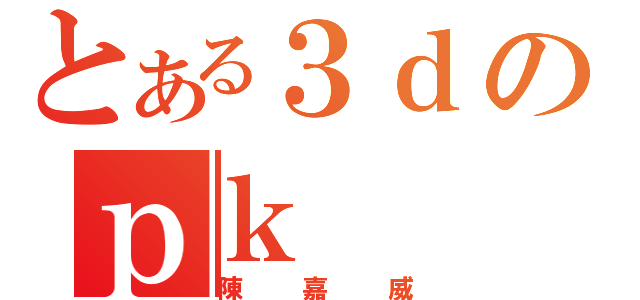 とある３ｄのｐｋ（陳嘉威）