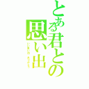 とある君との思い出（いい思い出 ありがとう）