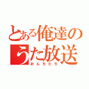 とある俺達のうた放送（おんちたち）