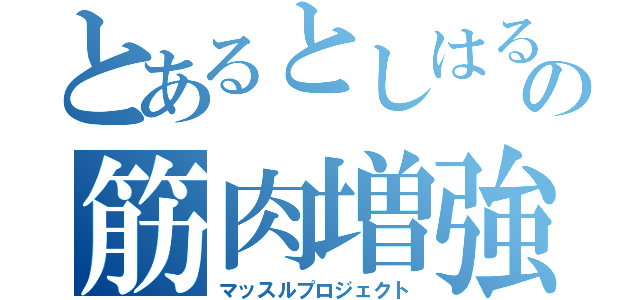 とあるとしはるの筋肉増強（マッスルプロジェクト）