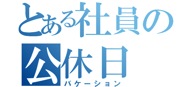 とある社員の公休日（バケーション）