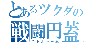 とあるツクダの戦闘円蓋（バトルドーム）