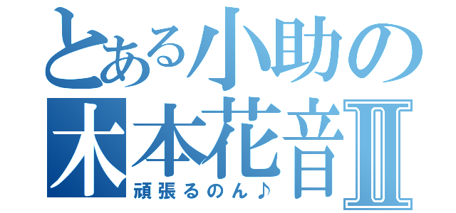 とある小助の木本花音Ⅱ（頑張るのん♪）