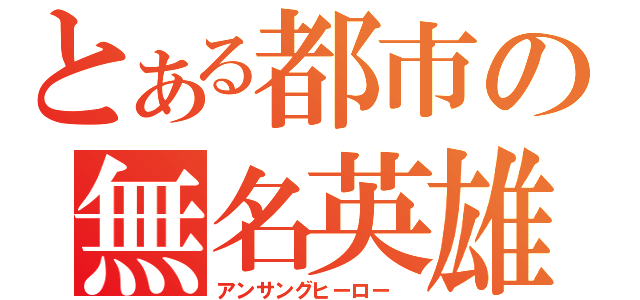 とある都市の無名英雄（アンサングヒーロー　）