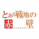 とある戦地の赤　　壁（レッドクリフ）