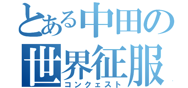 とある中田の世界征服（コンクェスト）