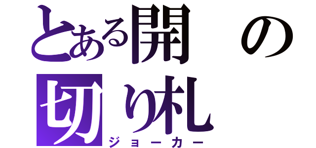 とある開の切り札（ジョーカー）