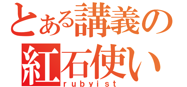 とある講義の紅石使い（ｒｕｂｙｉｓｔ）