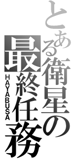 とある衛星の最終任務（ＨＡＹＡＢＵＳＡ）