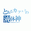 とあるカフェとオレジューの液体神（カフェオレとオレンジジュースのハーフ）