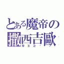 とある魔帝の撒西吉歐（帝王之ㄧ）