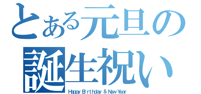 とある元旦の誕生祝い（Ｈａｐｐｙ Ｂｉｒｔｈｄａｙ ＆ Ｎｅｗ Ｙｅａｒ）