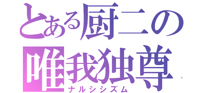 とある厨二の唯我独尊（ナルシシズム）