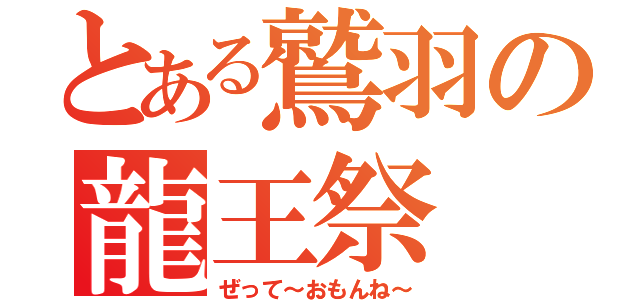 とある鷲羽の龍王祭（ぜって～おもんね～）