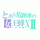 とある危険歌の女王蜂ＸⅡ（上地雄輔）