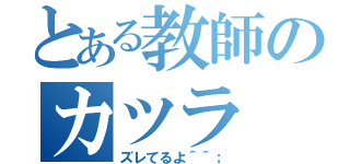 とある教師のカツラ（ズレてるよ＾＾；）