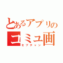 とあるアプリのコミュ画面（セブチャン）