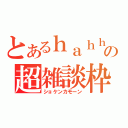 とあるｈａｈｈａの超雑談枠（ショケンカモーン）