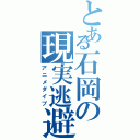 とある石岡の現実逃避（アニメダイブ）