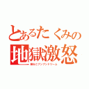 とあるたくみの地獄激怒（劇おこプンプンドリーム）