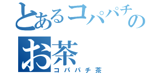 とあるコパパチのお茶（コパパチ茶）