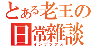 とある老王の日常雜談（インデックス）