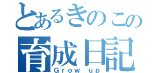 とあるきのこの育成日記（Ｇｒｏｗ ｕｐ）