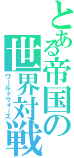 とある帝国の世界対戦（ワールドウォーズ）