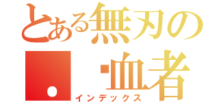 とある無刃の．剎血者（インデックス）