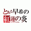 とある早希の紅蓮の炎（フィアンマアロー）