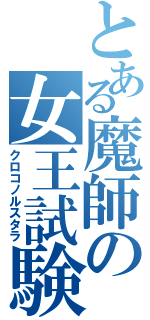 とある魔師の女王試験（クロコノルスタラ）