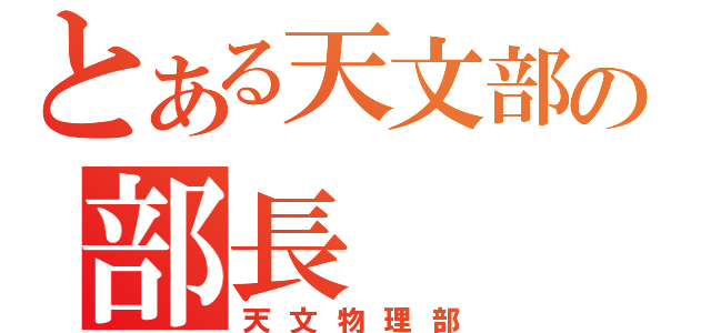 とある天文部の部長（天文物理部）